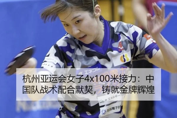 杭州亚运会女子4x100米接力：中国队战术配合默契，铸就金牌辉煌