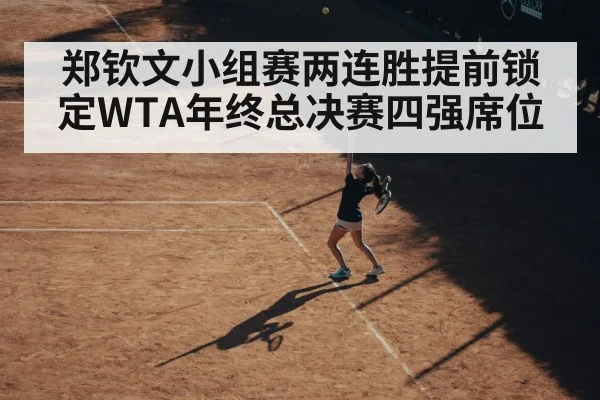 郑钦文小组赛两连胜提前锁定WTA年终总决赛四强席位
