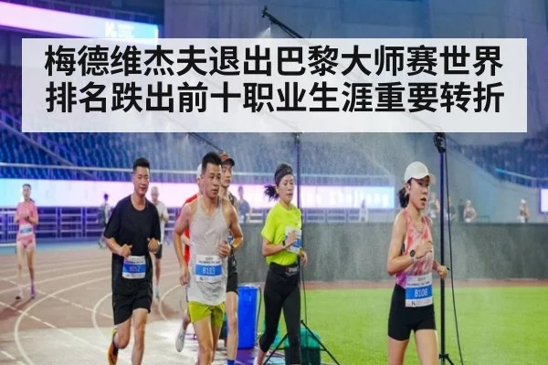 梅德维杰夫退出巴黎大师赛世界排名跌出前十职业生涯重要转折