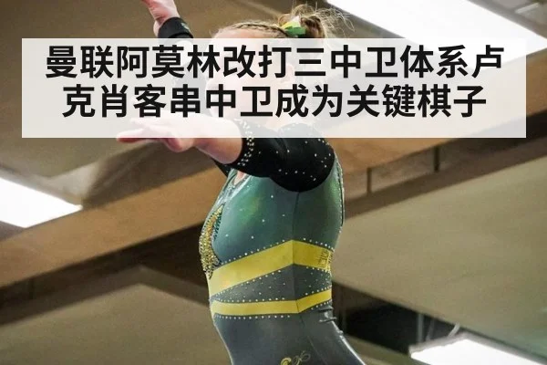 曼联阿莫林改打三中卫体系卢克肖客串中卫成为关键棋子