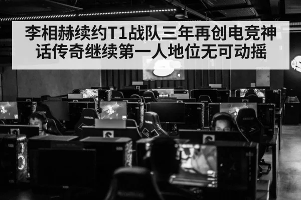 李相赫续约T1战队三年再创电竞神话传奇继续第一人地位无可动摇