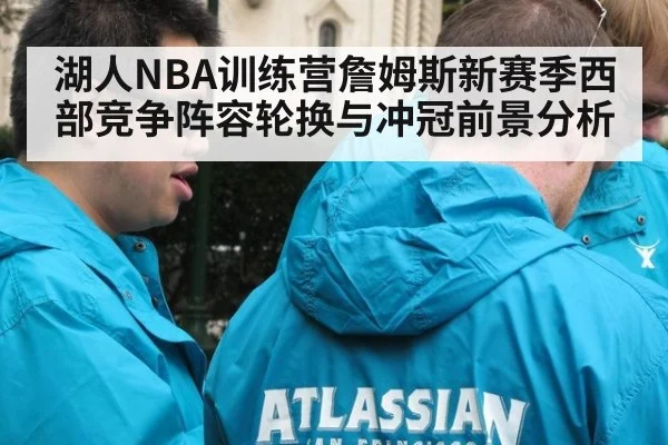 湖人NBA训练营詹姆斯新赛季西部竞争阵容轮换与冲冠前景分析