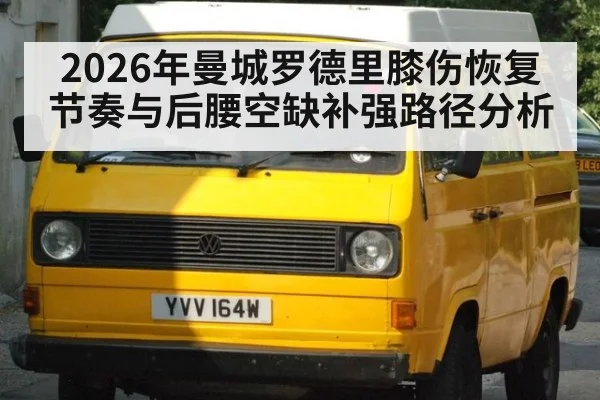 2026年曼城罗德里膝伤恢复节奏与后腰空缺补强路径分析